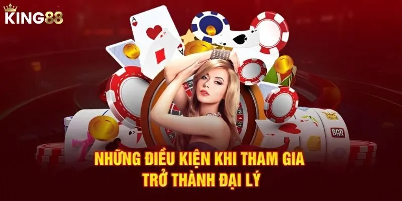 Điều kiện cần thỏa mãn để trở thành đại lý king88